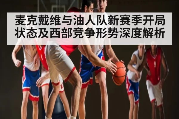 麦克戴维与油人队新赛季开局状态及西部竞争形势深度解析